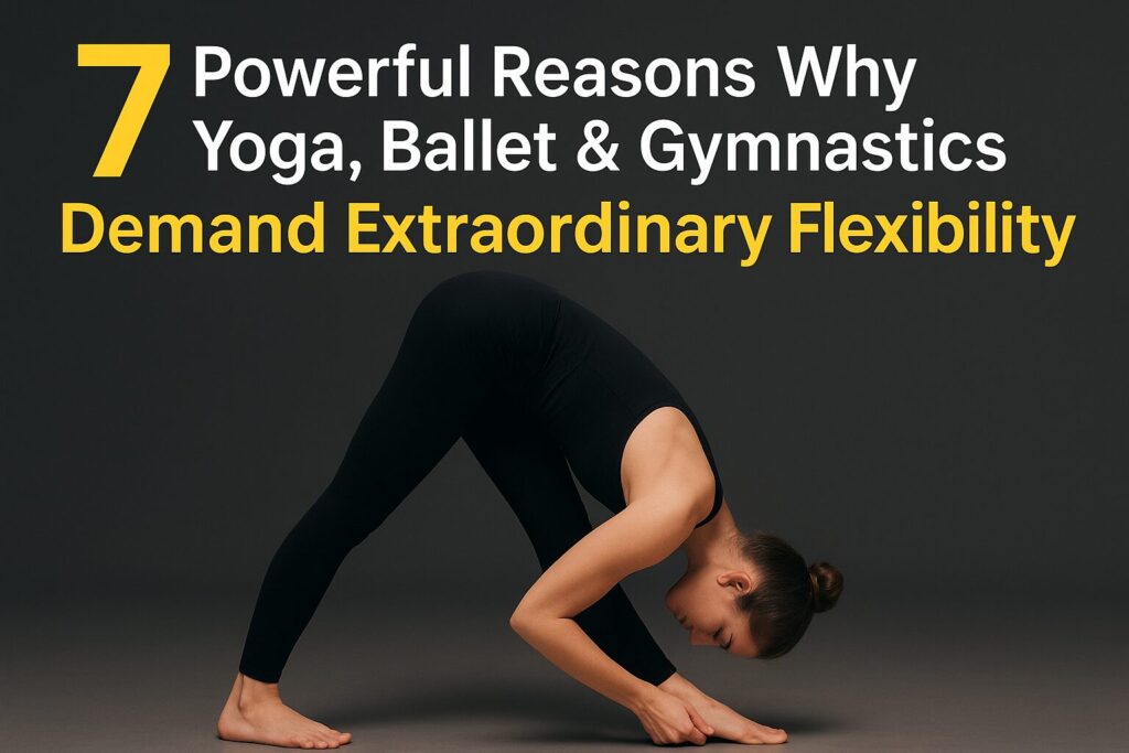 7 Powerful Reasons Why Yoga, Ballet & Gymnastics Demand Extraordinary Flexibility
