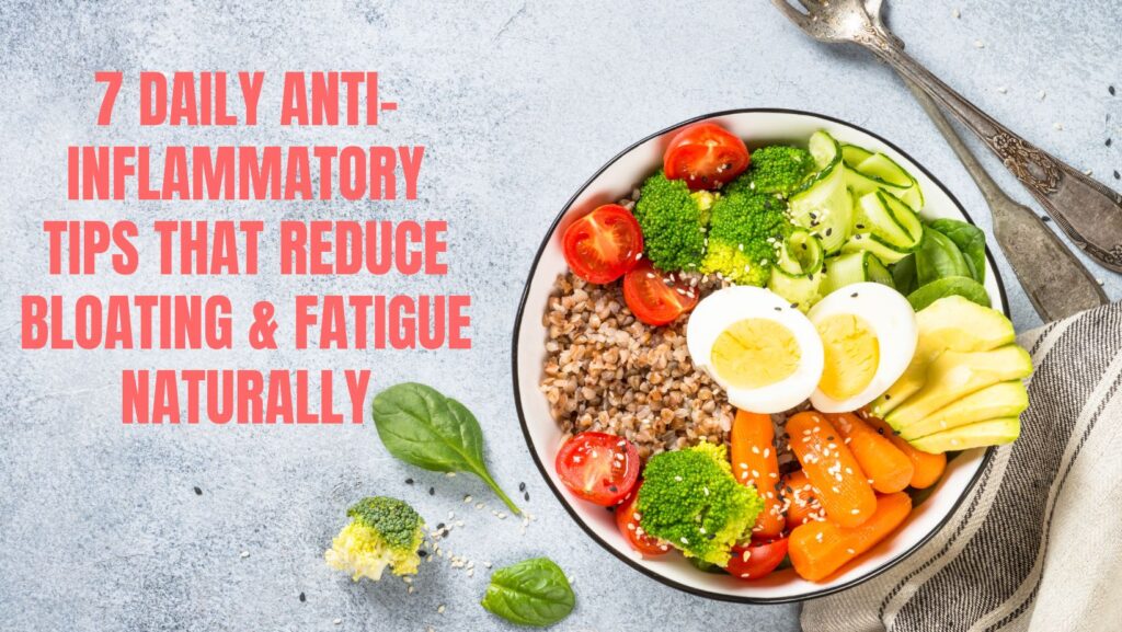 7 Daily Anti-Inflammatory Tips That Reduce Bloating & Fatigue Naturally