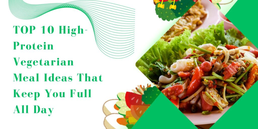 Top 10 High Protein Vegetarian Meal Ideas That Keep You Full All Day